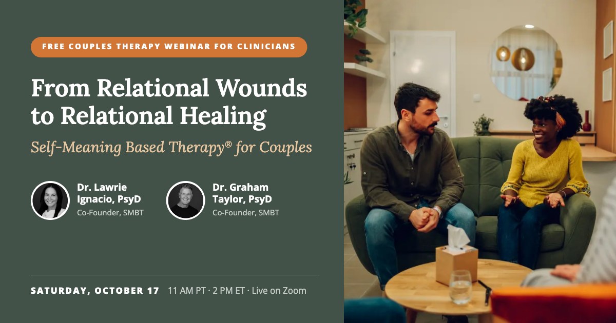 From Relational Wounds to Relational Healing: Self-Meaning Based Therapy for Couples. Free webinar for clinicians with Dr. Lawrie Ignacio and Dr. Graham Taylor, Saturday, October 17, 11 AM PT, live on Zoom.